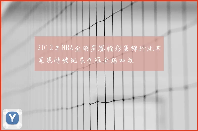 2012年NBA全明星赛精彩集锦科比布莱恩特破纪录夺冠全场回放