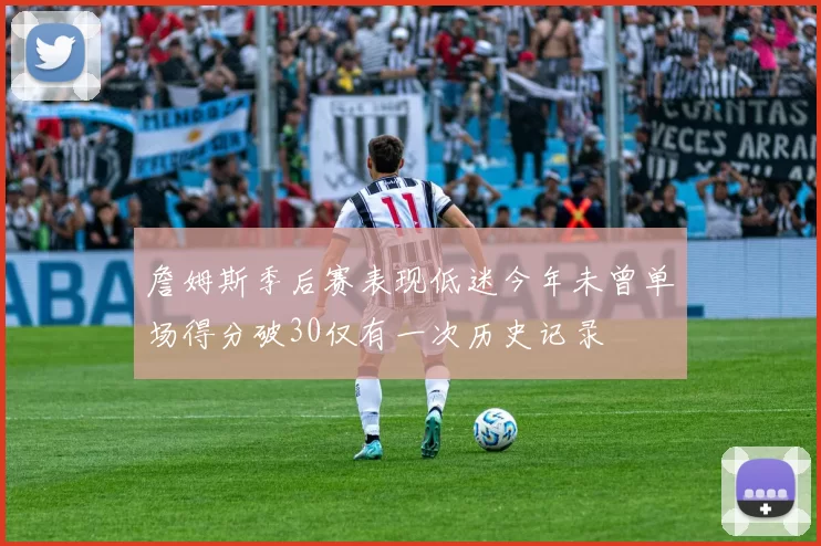 詹姆斯季后赛表现低迷今年未曾单场得分破30仅有一次历史记录