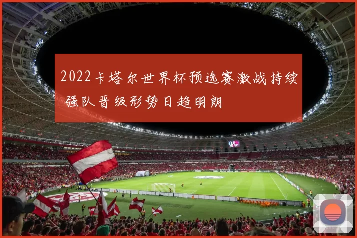 2022卡塔尔世界杯预选赛激战持续 强队晋级形势日趋明朗