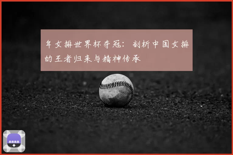 年女排世界杯夺冠：剖析中国女排的王者归来与精神传承