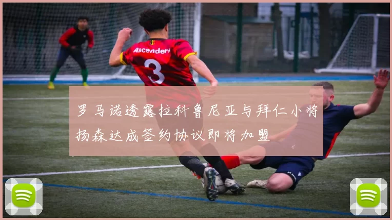 罗马诺透露拉科鲁尼亚与拜仁小将扬森达成签约协议即将加盟
