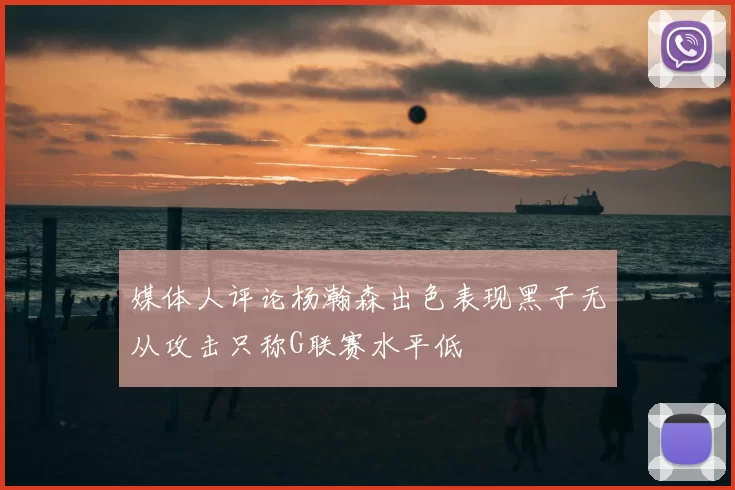 媒体人评论杨瀚森出色表现黑子无从攻击只称G联赛水平低
