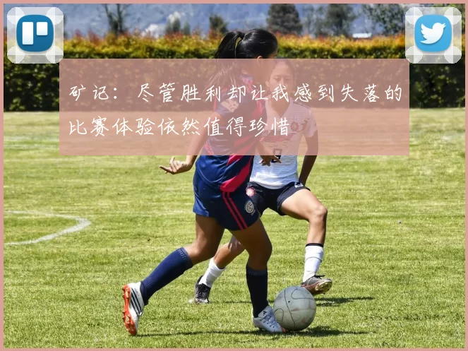 矿记：尽管胜利却让我感到失落的比赛体验依然值得珍惜