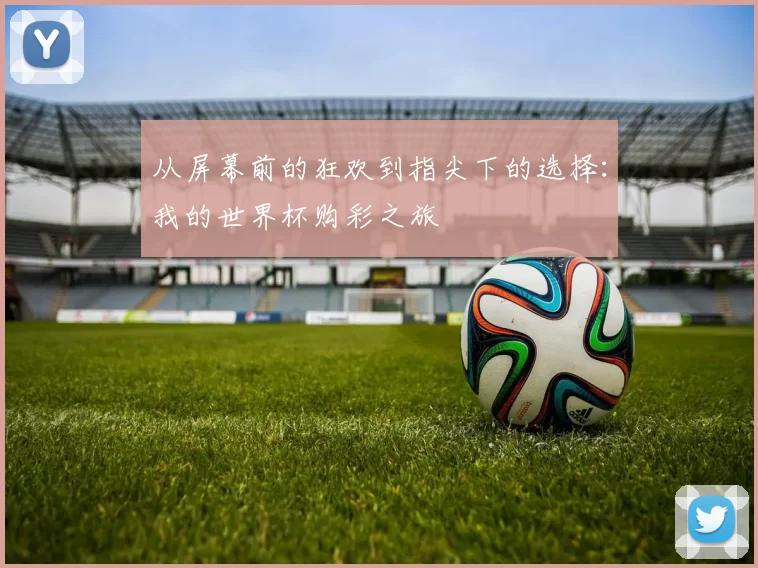 从屏幕前的狂欢到指尖下的选择:我的世界杯购彩之旅