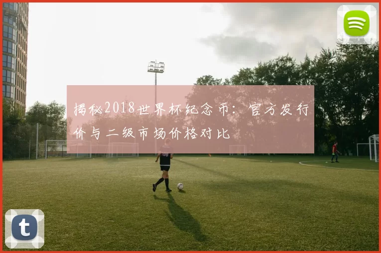 揭秘2018世界杯纪念币:官方发行价与二级市场价格对比