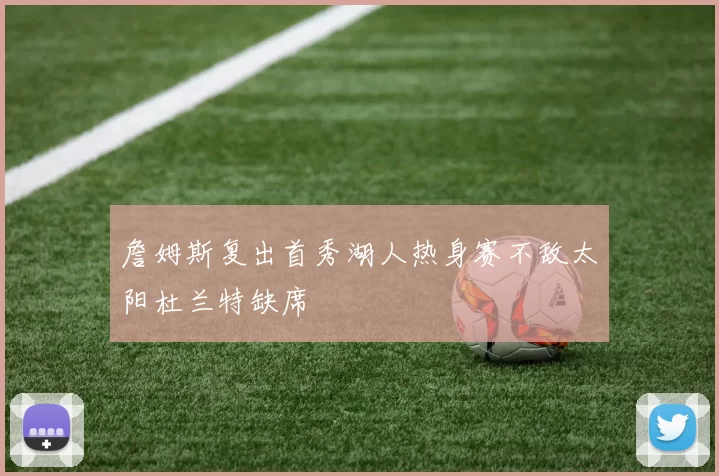 詹姆斯复出首秀湖人热身赛不敌太阳杜兰特缺席