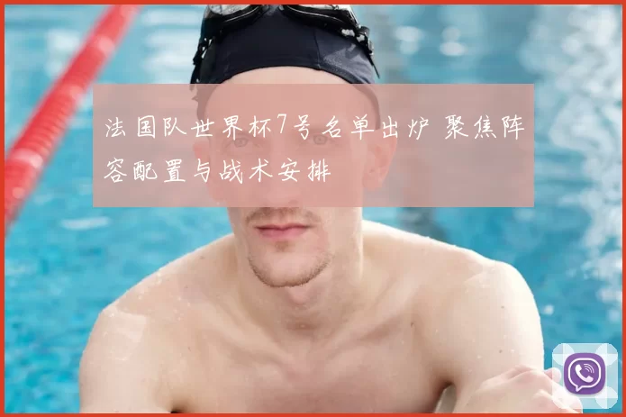 法国队世界杯7号名单出炉 聚焦阵容配置与战术安排