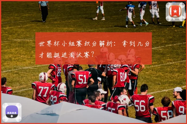 世界杯小组赛积分解析：拿到几分才能挺进淘汰赛？