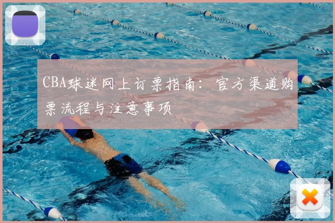 CBA球迷网上订票指南:官方渠道购票流程与注意事项