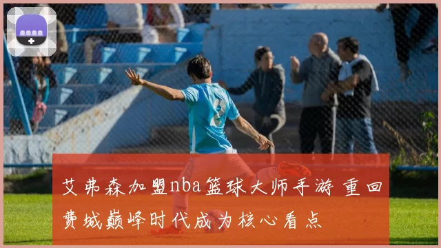 艾弗森加盟nba篮球大师手游 重回费城巅峰时代成为核心看点