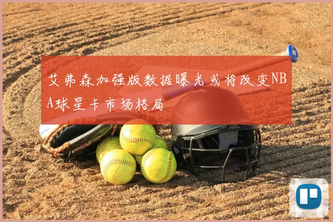艾弗森加强版数据曝光或将改变NBA球星卡市场格局