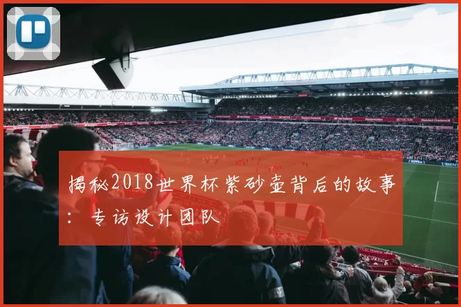 揭秘2018世界杯紫砂壶背后的故事:专访设计团队