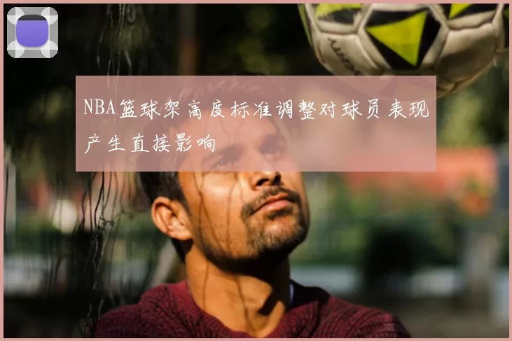 NBA篮球架高度标准调整对球员表现产生直接影响