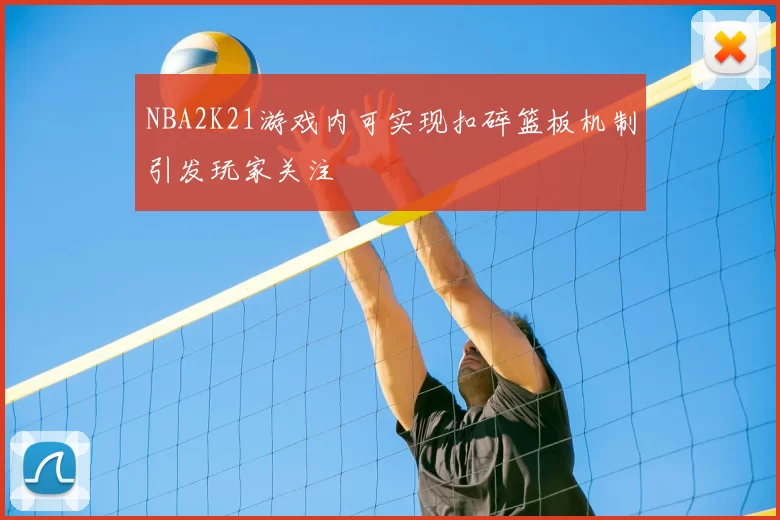 NBA2K21游戏内可实现扣碎篮板机制引发玩家关注