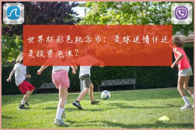 世界杯彩色纪念币：是球迷情怀还是投资泡沫？