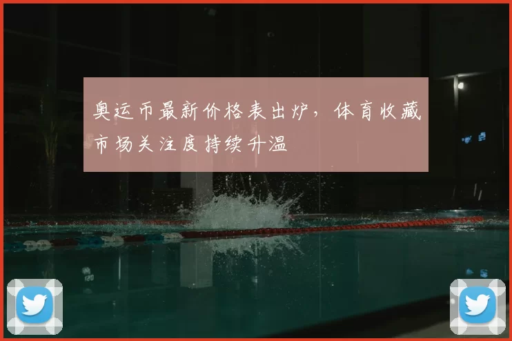奥运币最新价格表出炉,体育收藏市场关注度持续升温