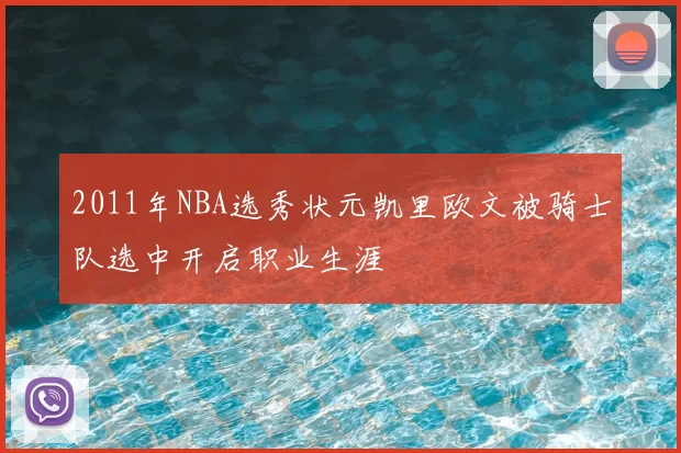 2011年NBA选秀状元凯里欧文被骑士队选中开启职业生涯