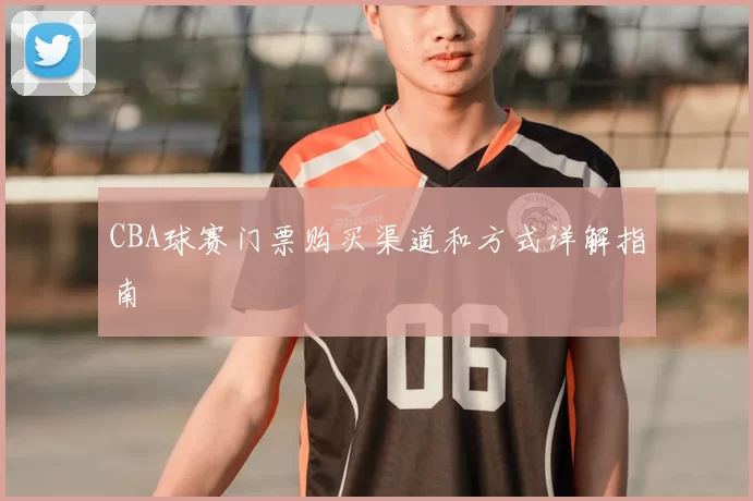 CBA球赛门票购买渠道和方式详解指南