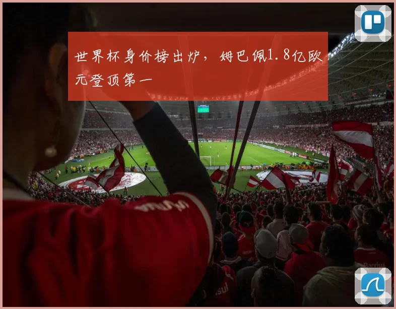 世界杯身价榜出炉，姆巴佩1.8亿欧元登顶第一