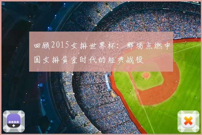 回顾2015女排世界杯：那场点燃中国女排黄金时代的经典战役