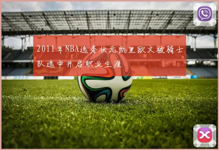 2011年NBA选秀状元凯里欧文被骑士队选中开启职业生涯