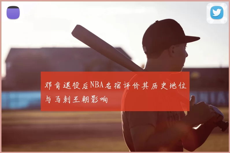 邓肯退役后NBA名宿评价其历史地位与马刺王朝影响