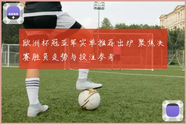欧洲杯冠亚军实单推荐出炉 聚焦决赛胜负走势与投注参考
