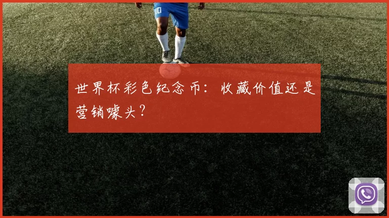 世界杯彩色纪念币：收藏价值还是营销噱头？