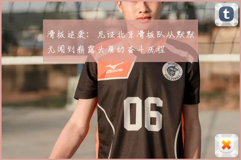 滑板逆袭：见证北京滑板队从默默无闻到崭露头角的奋斗历程