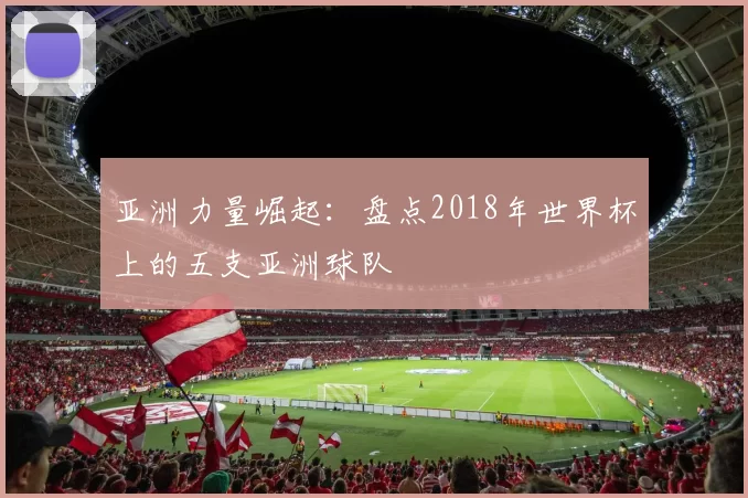 亚洲力量崛起：盘点2018年世界杯上的五支亚洲球队