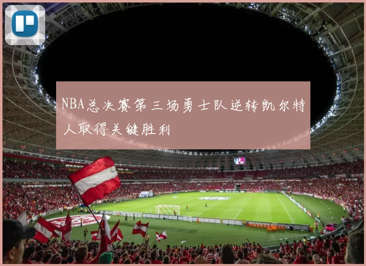 NBA总决赛第三场勇士队逆转凯尔特人取得关键胜利