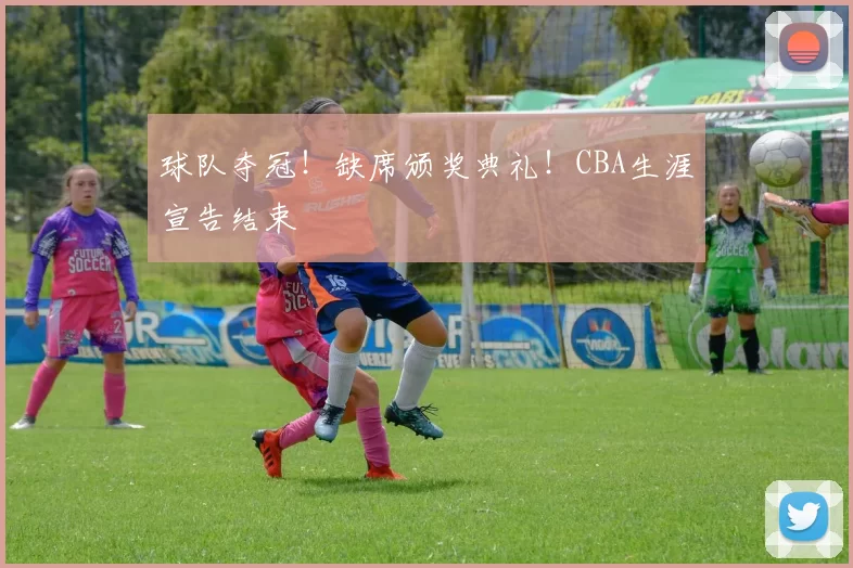 球队夺冠！缺席颁奖典礼！CBA生涯宣告结束