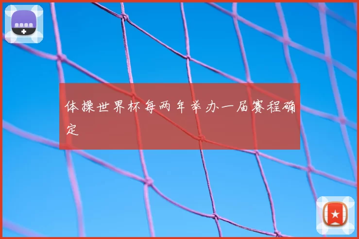 体操世界杯每两年举办一届赛程确定