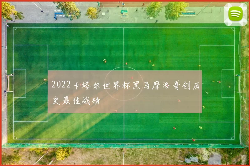 2022卡塔尔世界杯黑马摩洛哥创历史最佳战绩