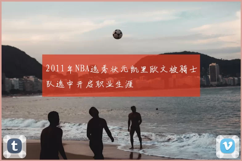 2011年NBA选秀状元凯里欧文被骑士队选中开启职业生涯