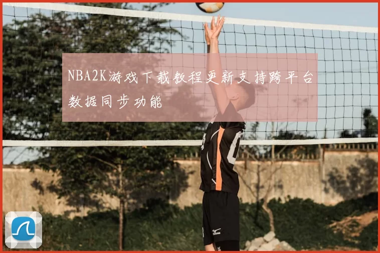 NBA2K游戏下载教程更新支持跨平台数据同步功能