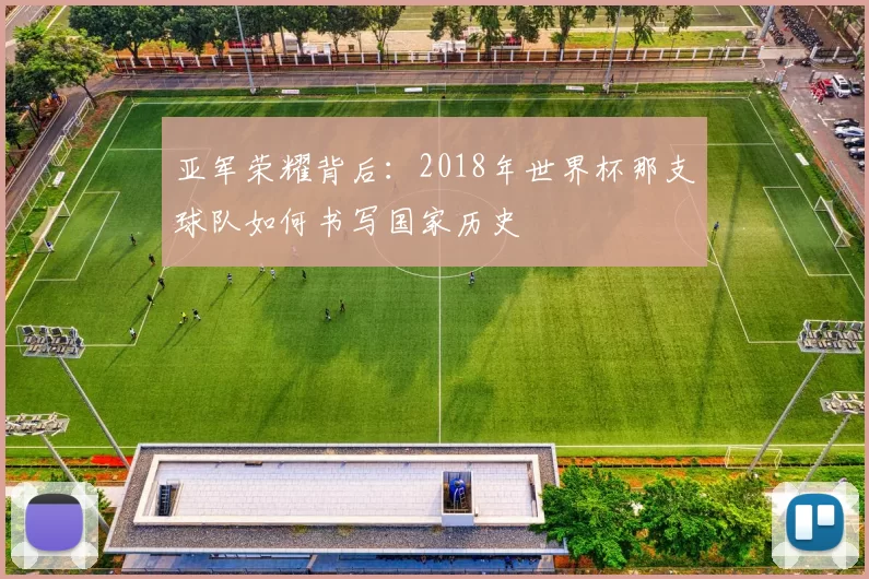 亚军荣耀背后:2018年世界杯那支球队如何书写国家历史