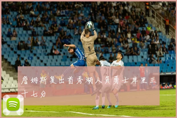 詹姆斯复出首秀湖人负勇士库里三十七分