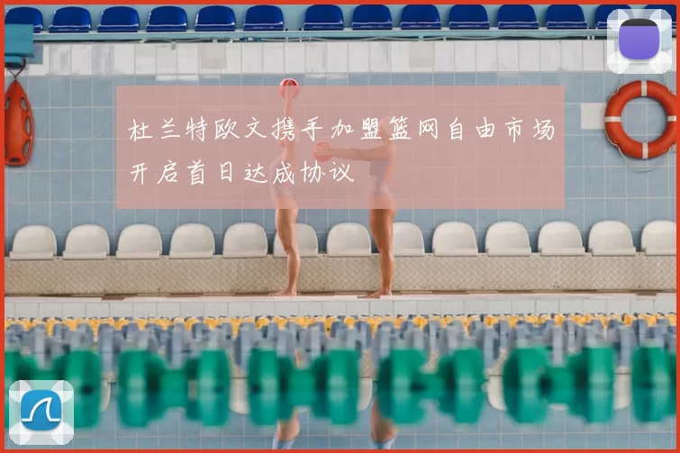 杜兰特欧文携手加盟篮网自由市场开启首日达成协议
