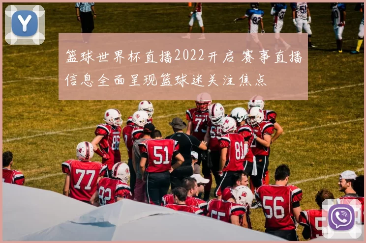 篮球世界杯直播2022开启 赛事直播信息全面呈现篮球迷关注焦点