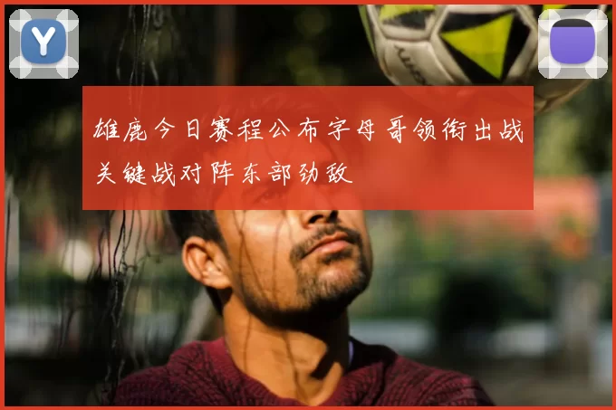 雄鹿今日赛程公布字母哥领衔出战关键战对阵东部劲敌