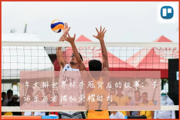 年女排世界杯夺冠背后的故事:专访亲历者揭秘荣耀时刻