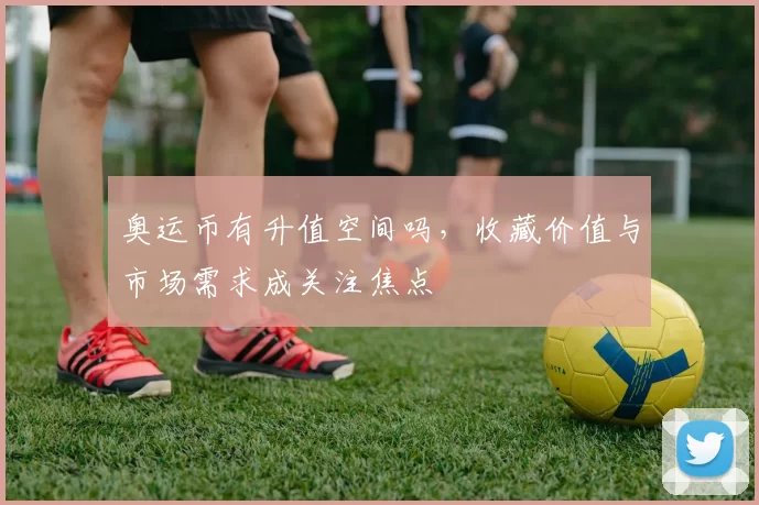 奥运币有升值空间吗,收藏价值与市场需求成关注焦点