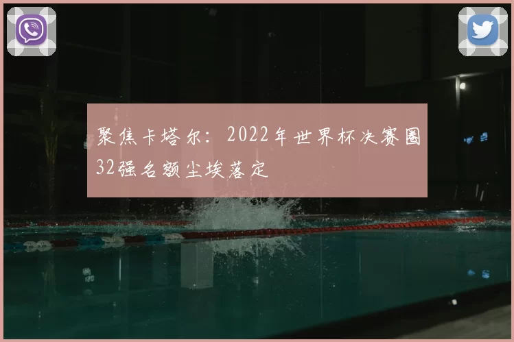 聚焦卡塔尔:2022年世界杯决赛圈32强名额尘埃落定