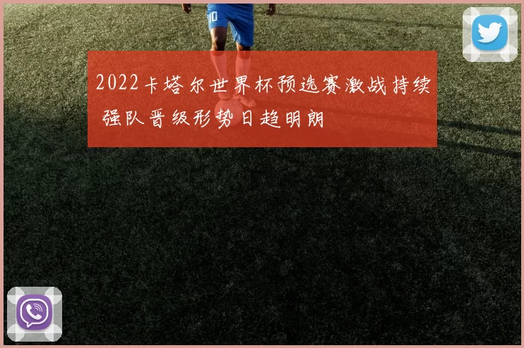 2022卡塔尔世界杯预选赛激战持续 强队晋级形势日趋明朗