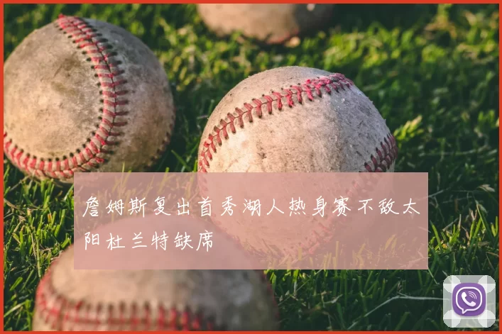 詹姆斯复出首秀湖人热身赛不敌太阳杜兰特缺席