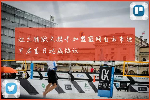 杜兰特欧文携手加盟篮网自由市场开启首日达成协议