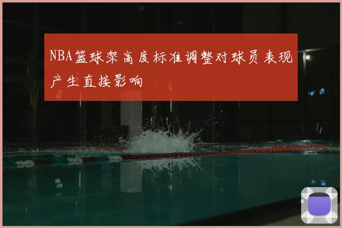 NBA篮球架高度标准调整对球员表现产生直接影响