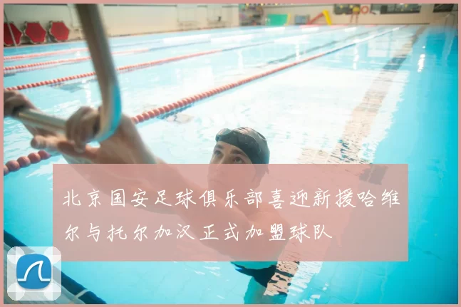 北京国安足球俱乐部喜迎新援哈维尔与托尔加汉正式加盟球队