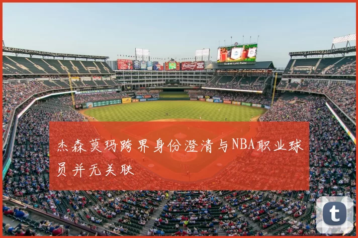 杰森莫玛跨界身份澄清与NBA职业球员并无关联